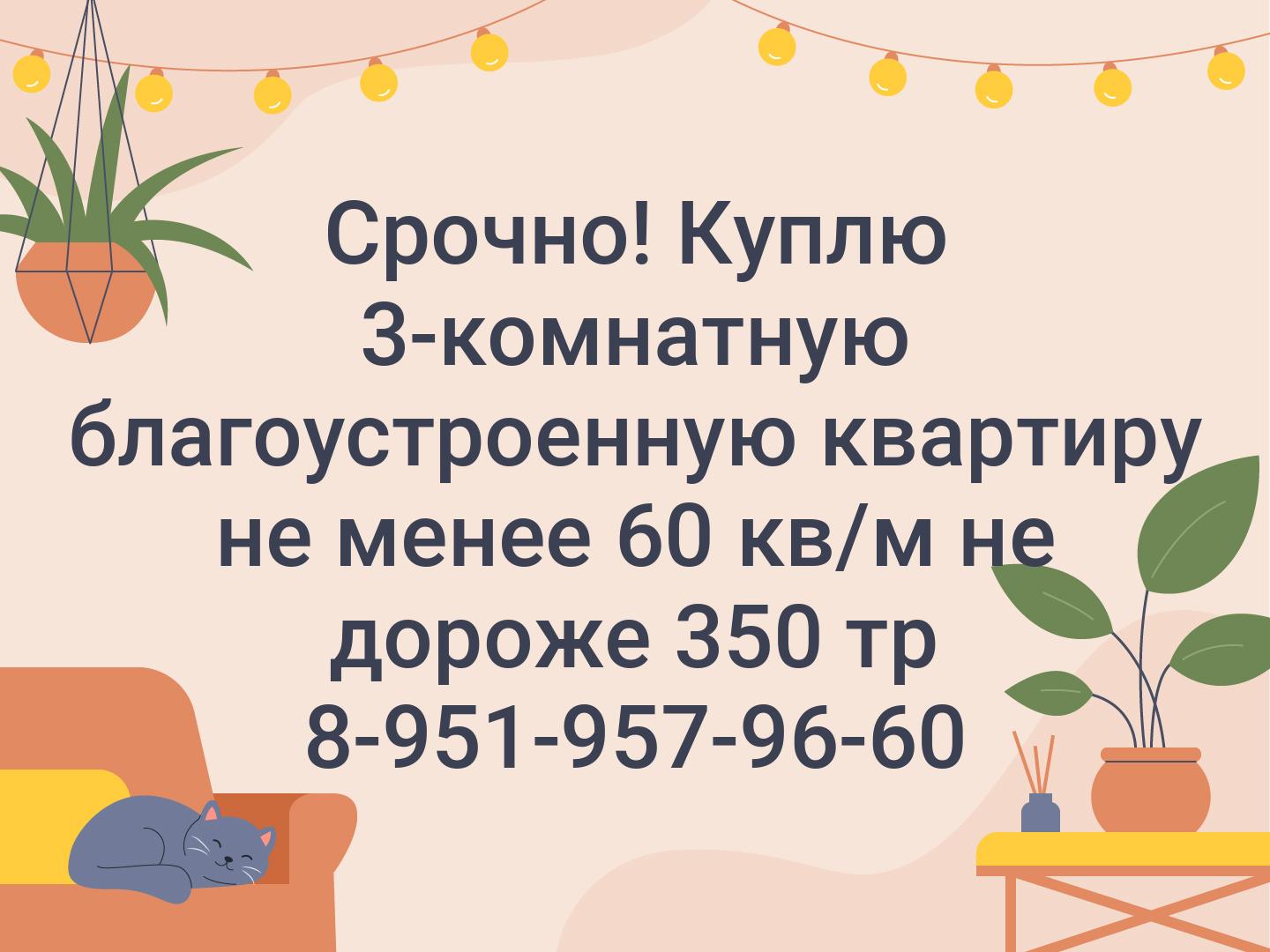 Срочно! Куплю 3-комнатную благоустроенную квартиру не менее 60 кв/м
не дороже 350 тр
8-951-957-96-60
