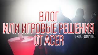 Влог или игровые решения от Acer