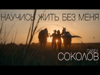 Премьера клипа! Павел Соколов - НАУЧИСЬ ЖИТЬ БЕЗ МЕНЯ  (26.08.2018)